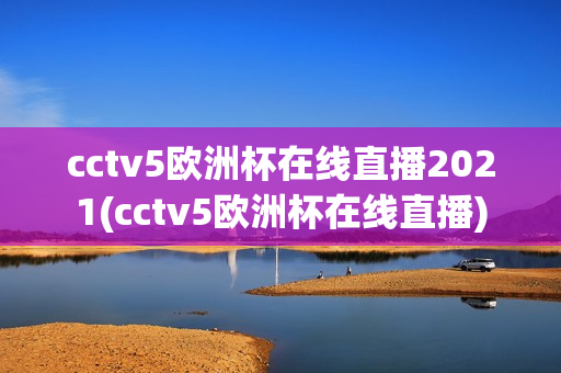 cctv5欧洲杯在线直播2021(cctv5欧洲杯在线直播)