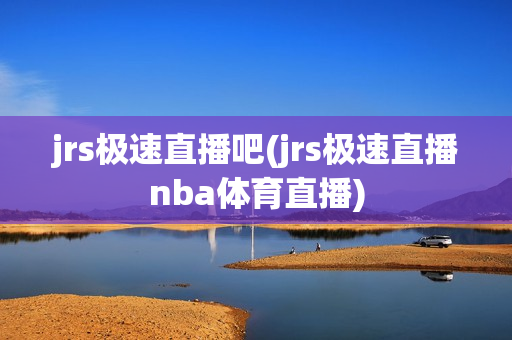 jrs极速直播吧(jrs极速直播nba体育直播)