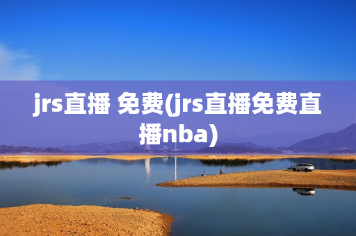 jrs直播 免费(jrs直播免费直播nba)