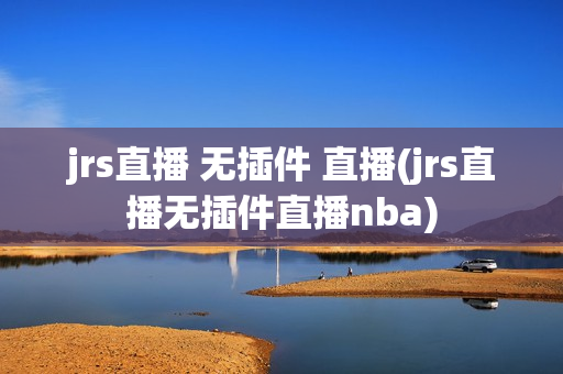 jrs直播 无插件 直播(jrs直播无插件直播nba)