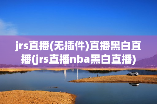 jrs直播(无插件)直播黑白直播(jrs直播nba黑白直播)