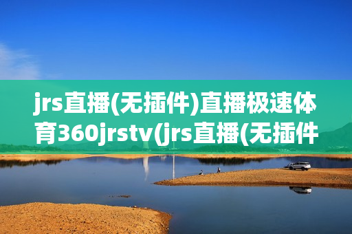 jrs直播(无插件)直播极速体育360jrstv(jrs直播(无插件)直播极速体育NBA季后赛赛程)