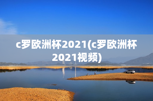 c罗欧洲杯2021(c罗欧洲杯2021视频)