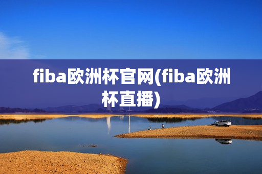 fiba欧洲杯官网(fiba欧洲杯直播)