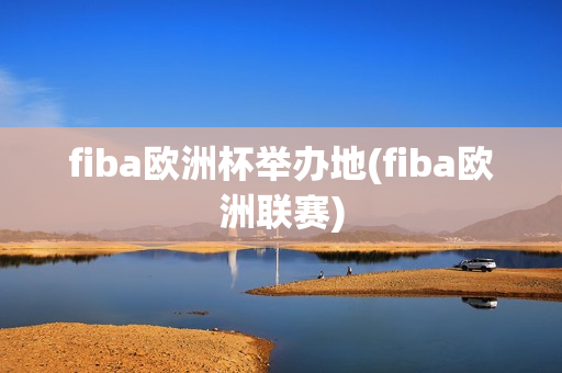 fiba欧洲杯举办地(fiba欧洲联赛)