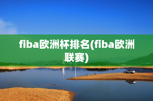 fiba欧洲杯排名(fiba欧洲联赛)