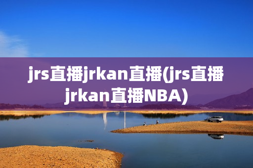 jrs直播jrkan直播(jrs直播jrkan直播NBA)