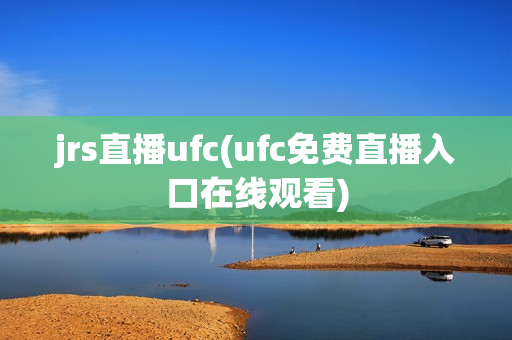 jrs直播ufc(ufc免费直播入口在线观看)