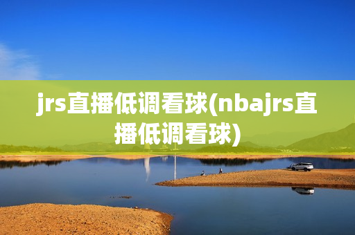 jrs直播低调看球(nbajrs直播低调看球)