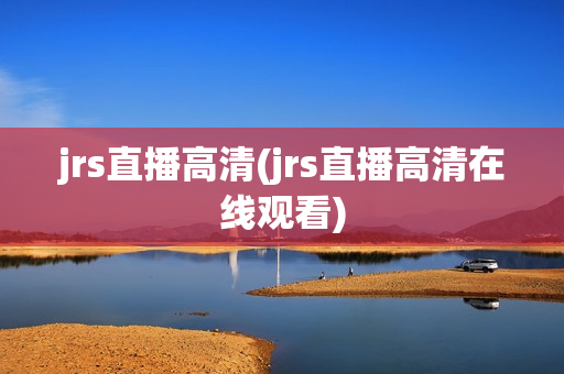 jrs直播高清(jrs直播高清在线观看)