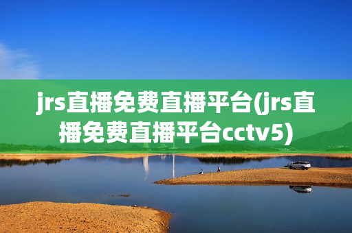 jrs直播免费直播平台(jrs直播免费直播平台cctv5)