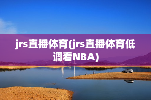 jrs直播体育(jrs直播体育低调看NBA)