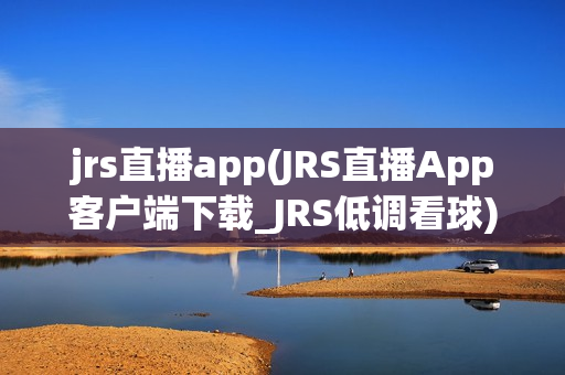 jrs直播app(JRS直播App客户端下载_JRS低调看球)