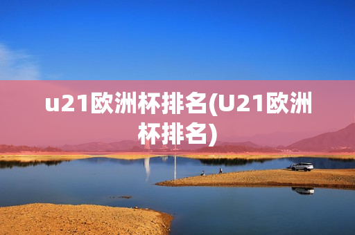 u21欧洲杯排名(U21欧洲杯排名)