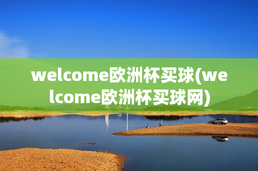 welcome欧洲杯买球(welcome欧洲杯买球网)