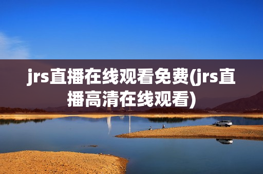 jrs直播在线观看免费(jrs直播高清在线观看)