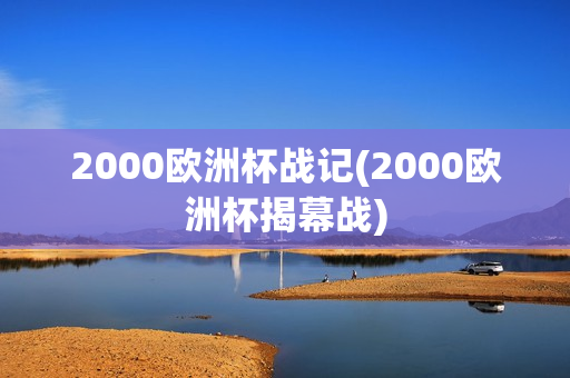 2000欧洲杯战记(2000欧洲杯揭幕战)