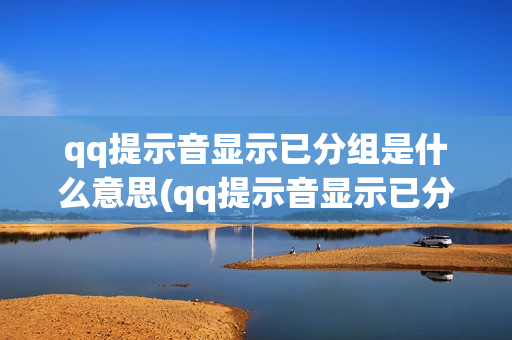 qq提示音显示已分组是什么意思(qq提示音显示已分组什么情况)