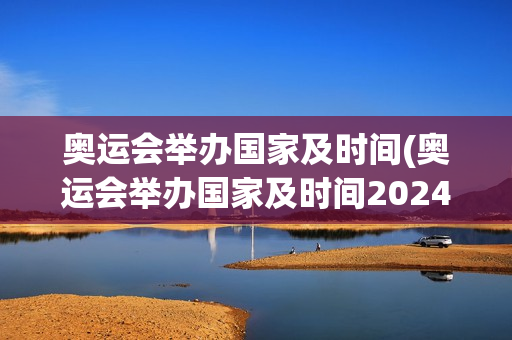 奥运会举办国家及时间(奥运会举办国家及时间2024)