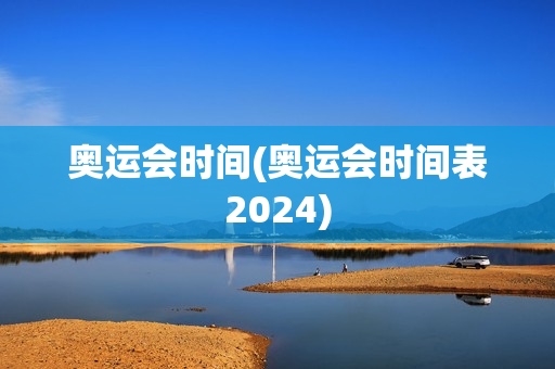 奥运会时间(奥运会时间表2024)