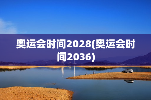 奥运会时间2028(奥运会时间2036)