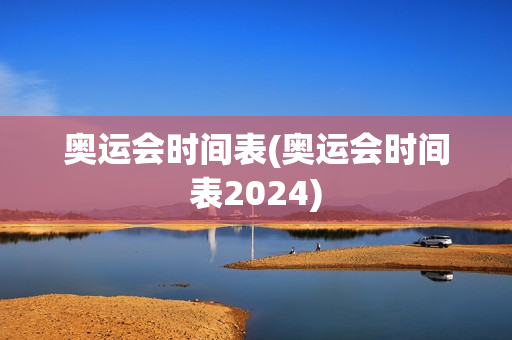 奥运会时间表(奥运会时间表2024)