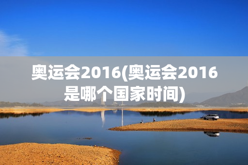 奥运会2016(奥运会2016是哪个国家时间)