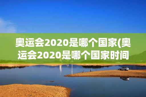 奥运会2020是哪个国家(奥运会2020是哪个国家时间)