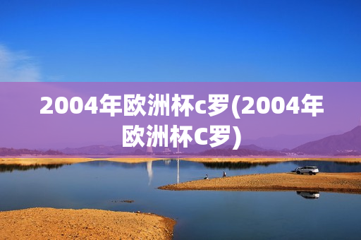 2004年欧洲杯c罗(2004年欧洲杯C罗)