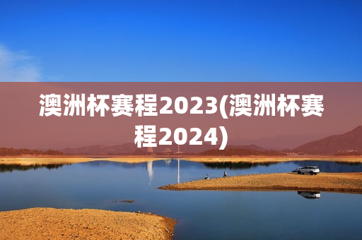 澳洲杯赛程2023(澳洲杯赛程2024)