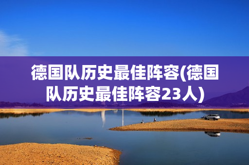 德国队历史最佳阵容(德国队历史最佳阵容23人)