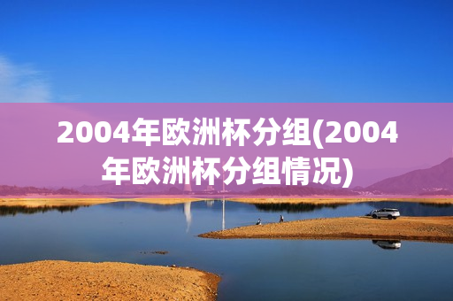 2004年欧洲杯分组(2004年欧洲杯分组情况)