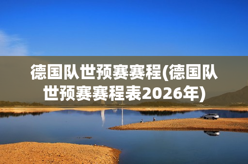 德国队世预赛赛程(德国队世预赛赛程表2026年)