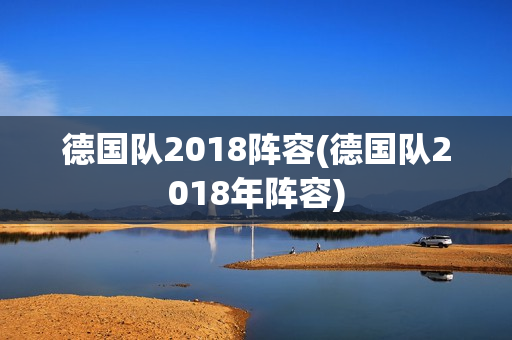 德国队2018阵容(德国队2018年阵容)