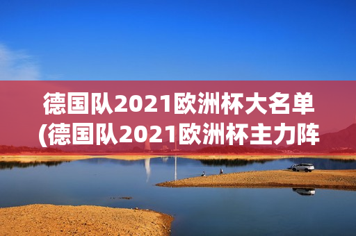 德国队2021欧洲杯大名单(德国队2021欧洲杯主力阵容)