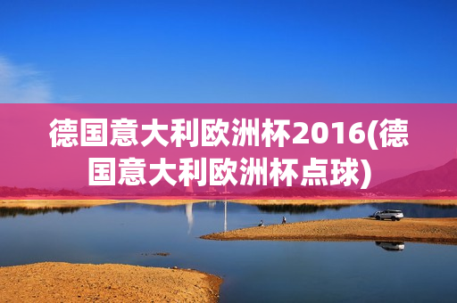 德国意大利欧洲杯2016(德国意大利欧洲杯点球)