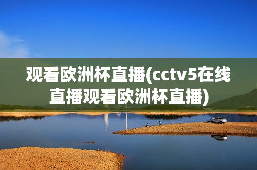 观看欧洲杯直播(cctv5在线直播观看欧洲杯直播)