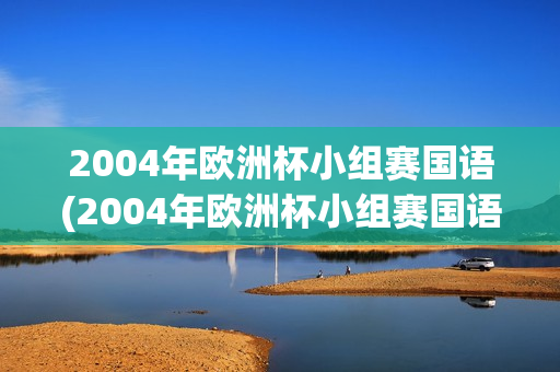 2004年欧洲杯小组赛国语(2004年欧洲杯小组赛国语解说)