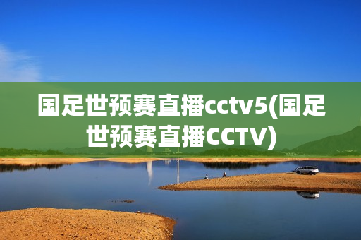 国足世预赛直播cctv5(国足世预赛直播CCTV)