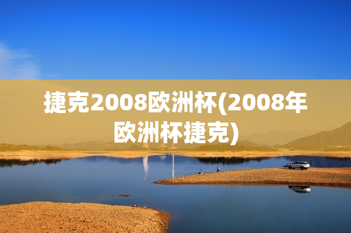 捷克2008欧洲杯(2008年欧洲杯捷克)