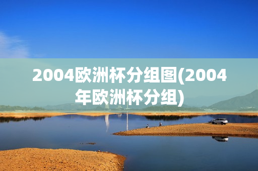 2004欧洲杯分组图(2004年欧洲杯分组)