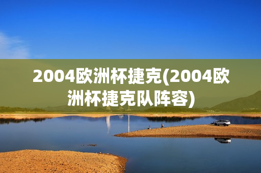 2004欧洲杯捷克(2004欧洲杯捷克队阵容)