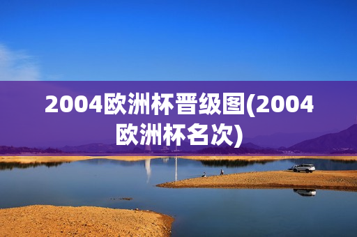 2004欧洲杯晋级图(2004欧洲杯名次)