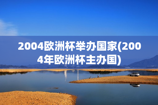 2004欧洲杯举办国家(2004年欧洲杯主办国)