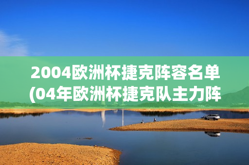 2004欧洲杯捷克阵容名单(04年欧洲杯捷克队主力阵容)