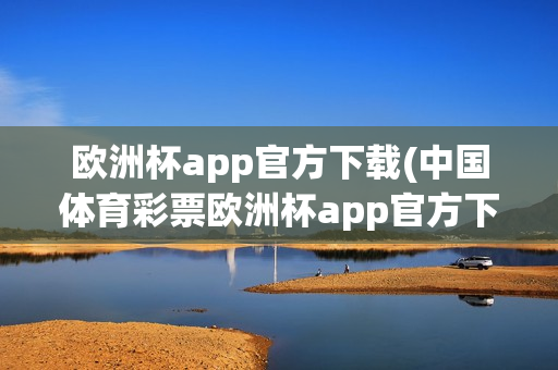 欧洲杯app官方下载(中国体育彩票欧洲杯app官方下载)