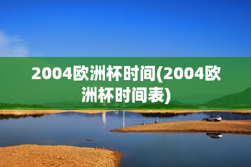 2004欧洲杯时间(2004欧洲杯时间表)