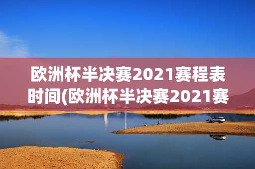 欧洲杯半决赛2021赛程表时间(欧洲杯半决赛2021赛程表时间表格)