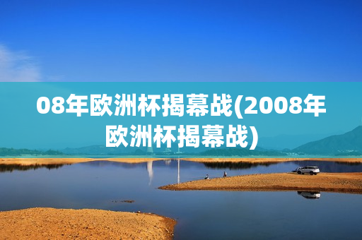 08年欧洲杯揭幕战(2008年欧洲杯揭幕战)