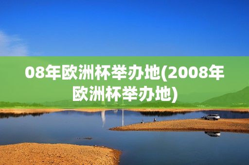 08年欧洲杯举办地(2008年欧洲杯举办地)